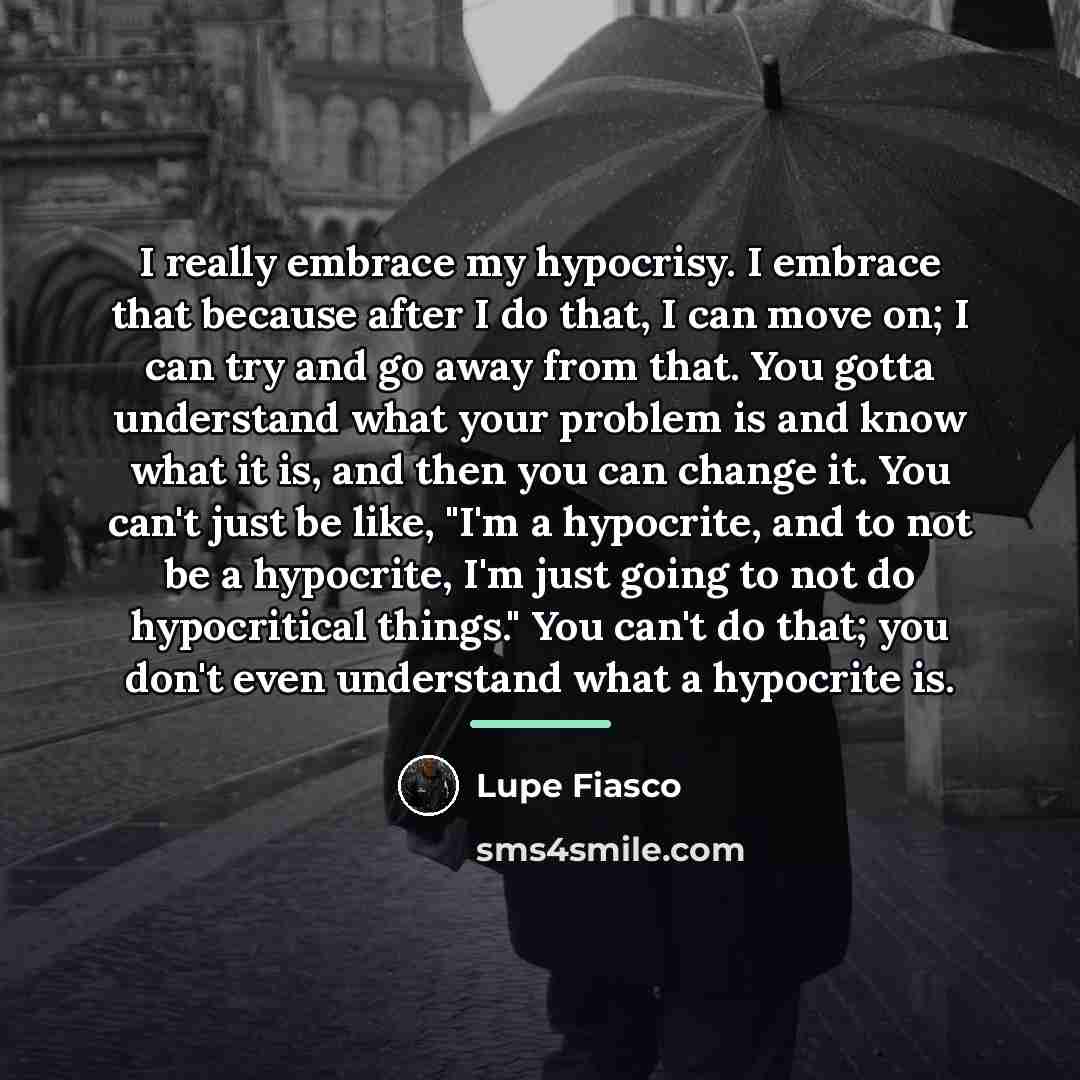 “I really embrace my hypocrisy. I embrace that because after…” quote by Lupe Fiasco