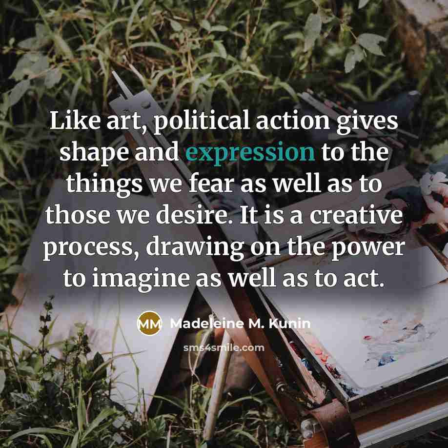 “Like art, political action gives shape and expression to the…” quote by Madeleine M. Kunin