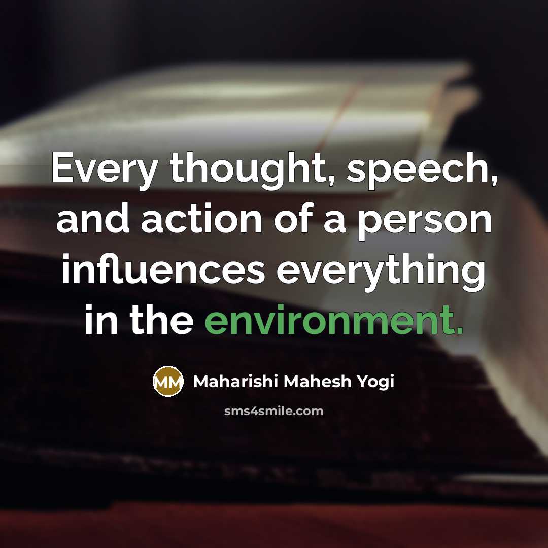 “Every thought, speech, and action of a person influences everything…” quote by Maharishi Mahesh Yogi