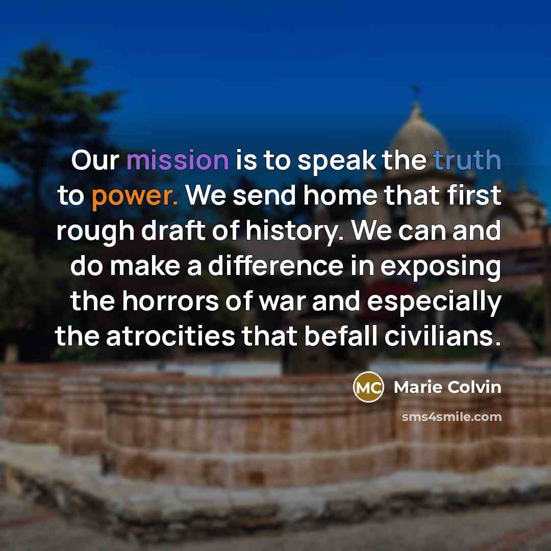 “Our mission is to speak the truth to power. We…” quote by Marie Colvin