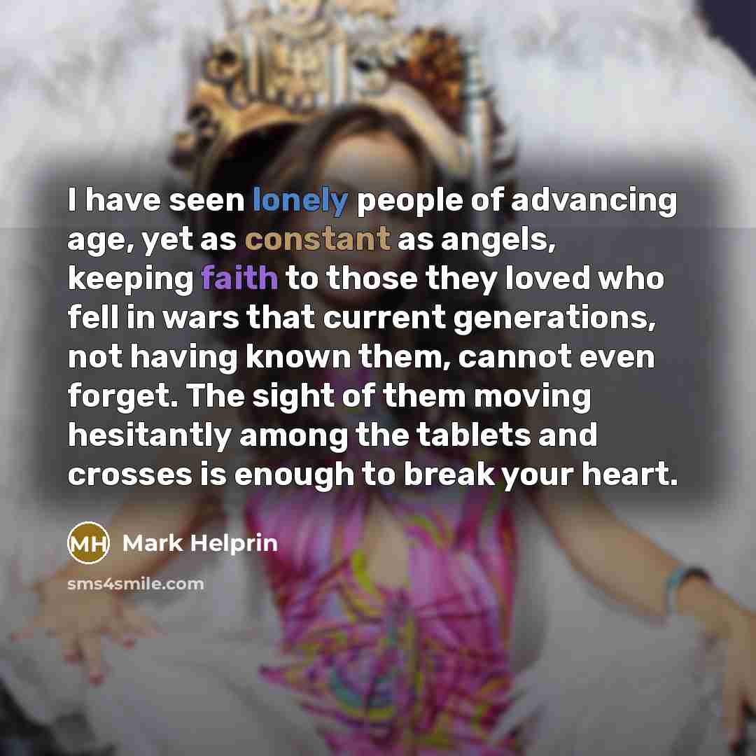 “I have seen lonely people of advancing age, yet as…” quote by Mark Helprin