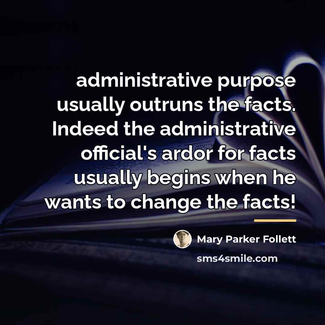“administrative purpose usually outruns the facts. Indeed the administrative official's…” quote by Mary Parker Follett