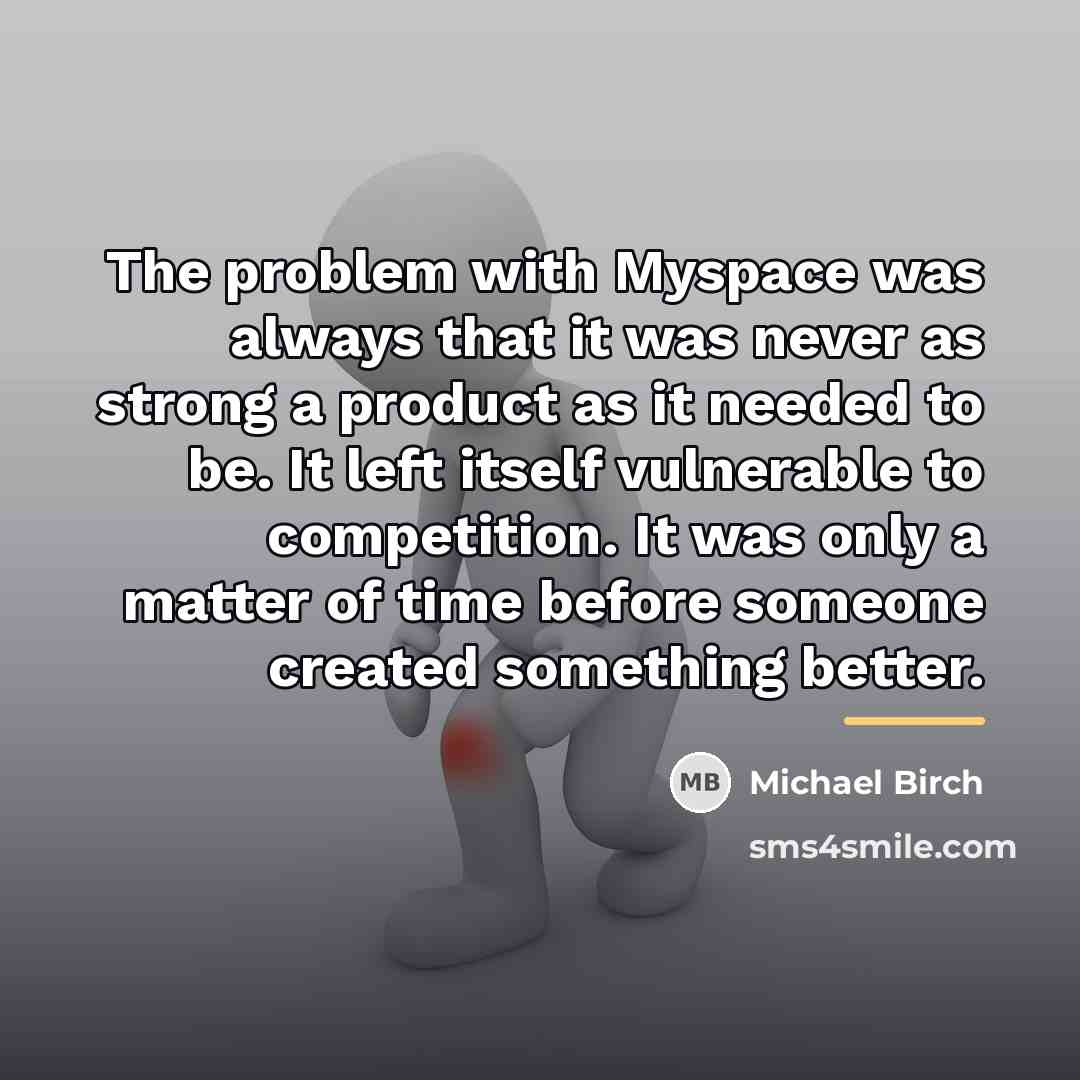 “The problem with Myspace was always that it was never…” quote by Michael Birch