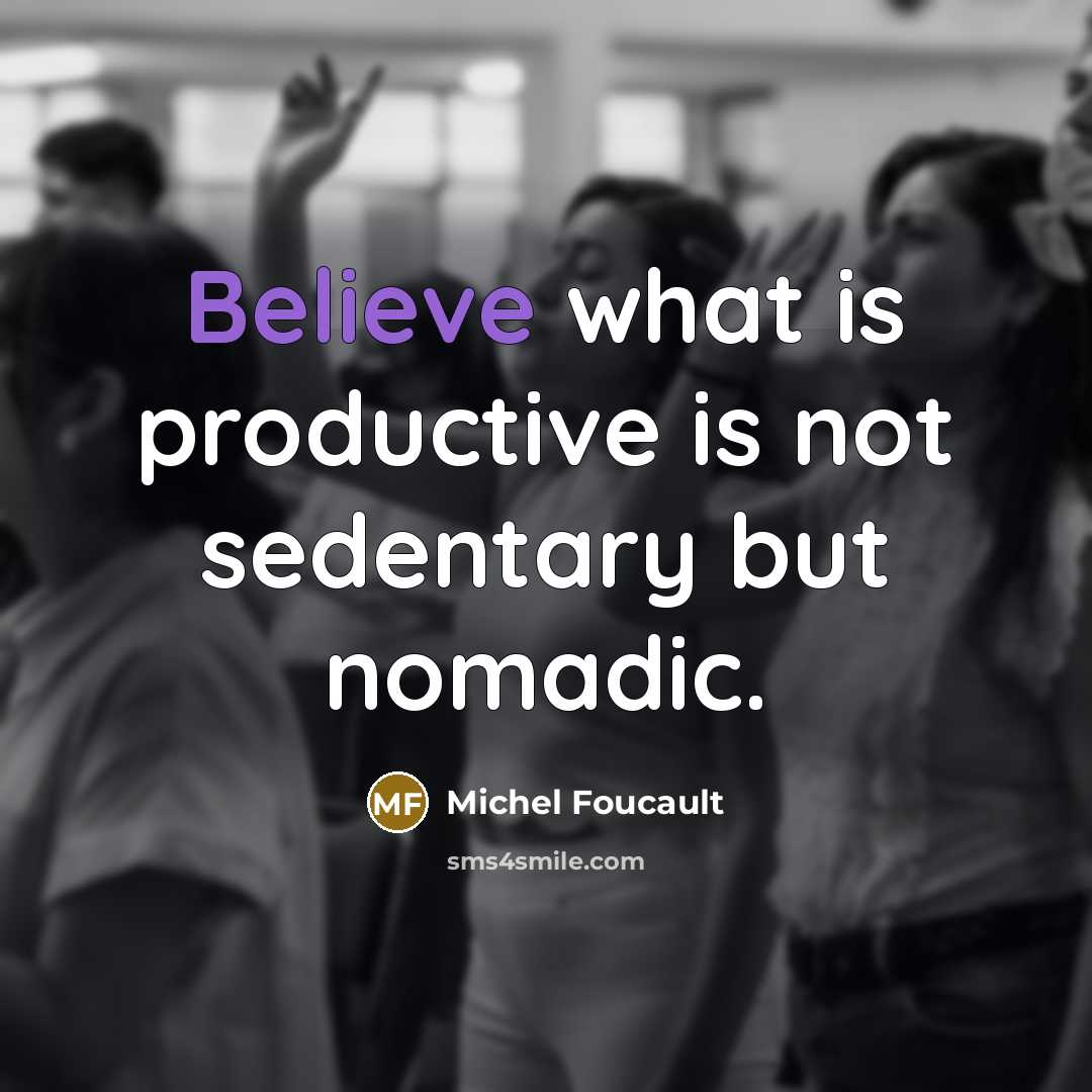 “Believe what is productive is not sedentary but nomadic.…” quote by Michel Foucault