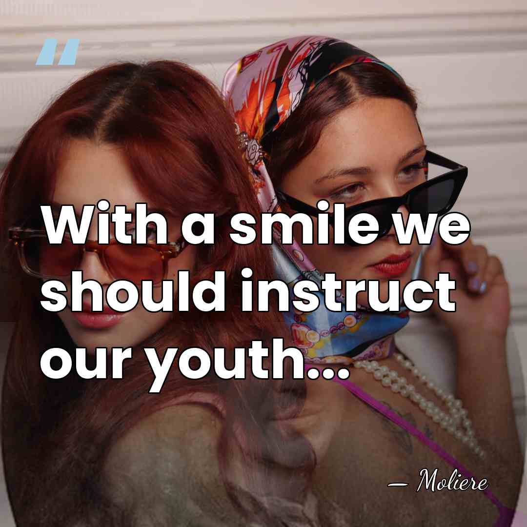 With a smile we should instruct our youth... - Moliere