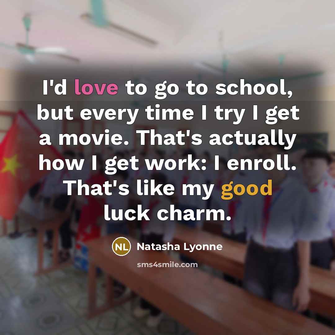 “I'd love to go to school, but every time I try I get a movie. That's actually how I get work: I enroll. That's like my good luck charm.” quote by Natasha Lyonne