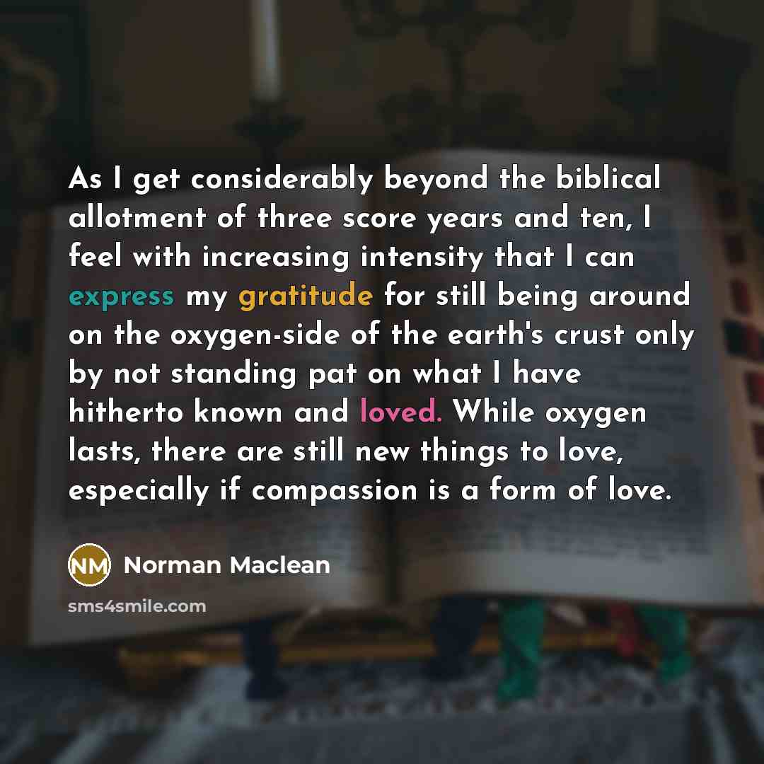 “As I get considerably beyond the biblical allotment of three…” quote by Norman Maclean