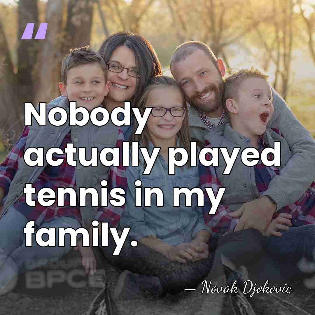 Nobody actually played tennis in my family. - Novak Djokovic