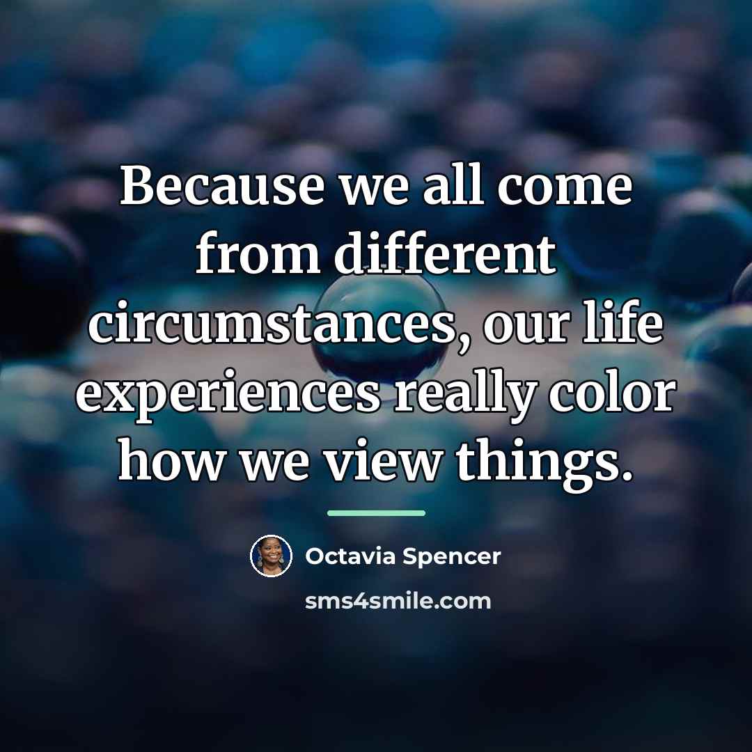 “Because we all come from different circumstances, our life experiences…” quote by Octavia Spencer