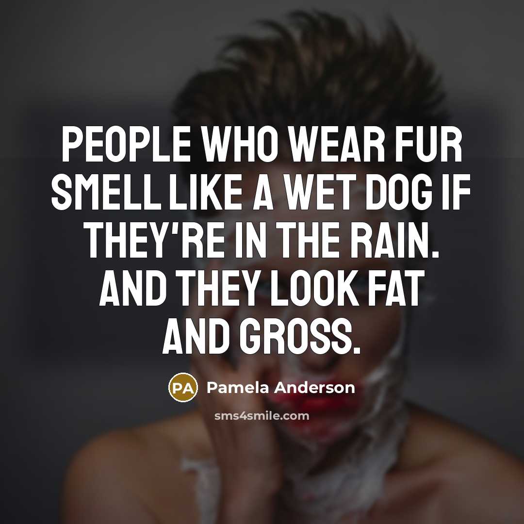 “People who wear fur smell like a wet dog if…” quote by Pamela Anderson