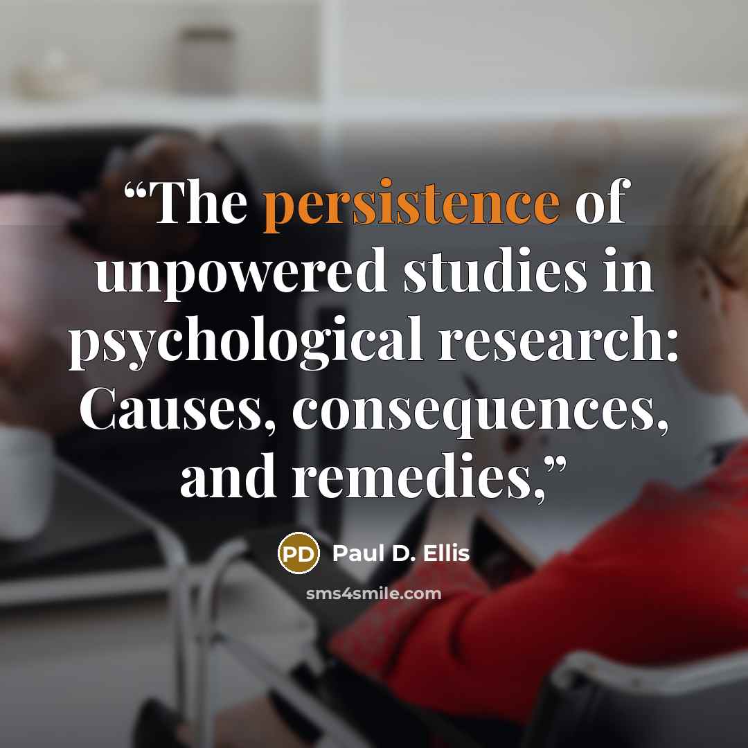 “The persistence of unpowered studies in psychological research: Causes, consequences, and remedies,” quote by Paul D. Ellis