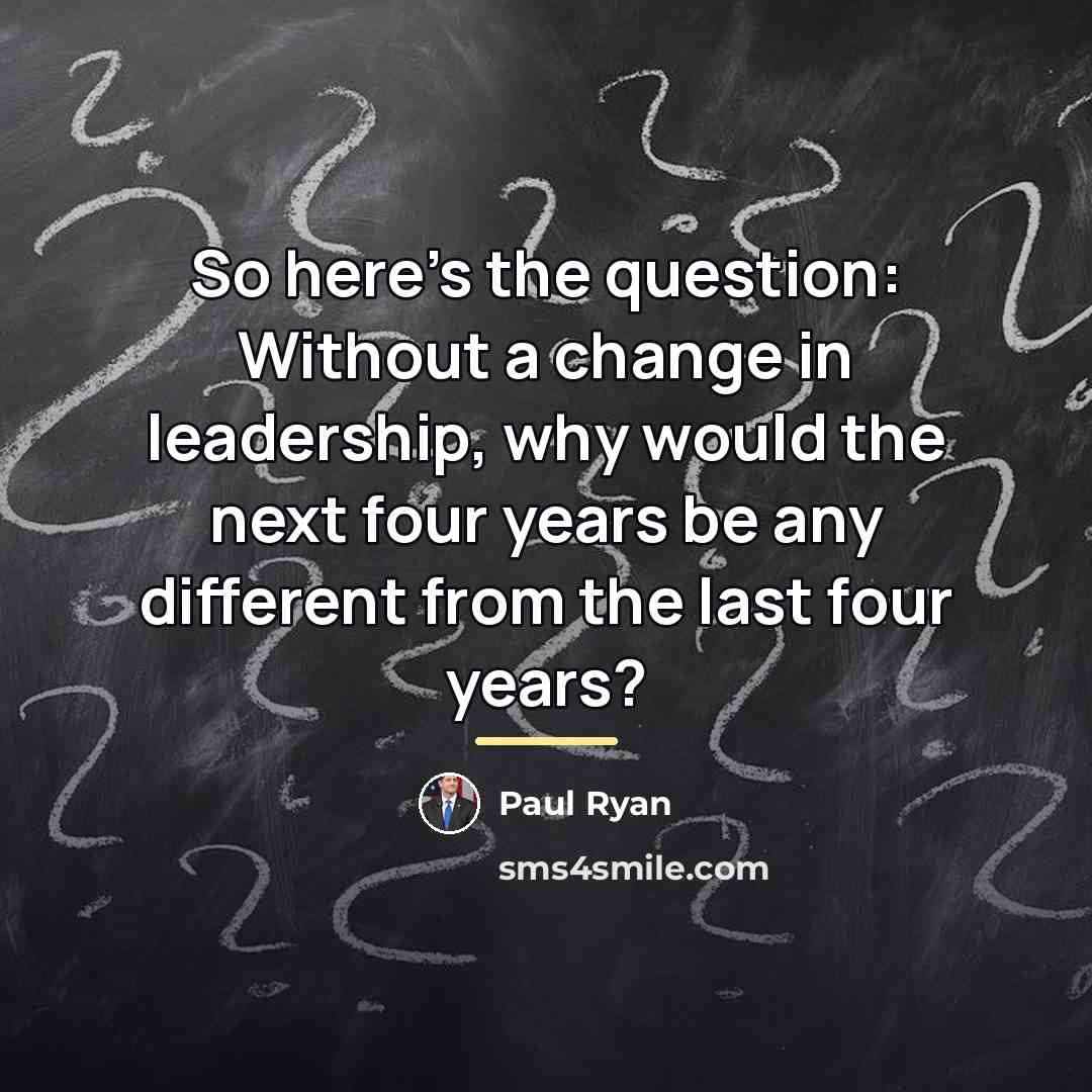 “So here's the question: Without a change in leadership, why…” quote by Paul Ryan