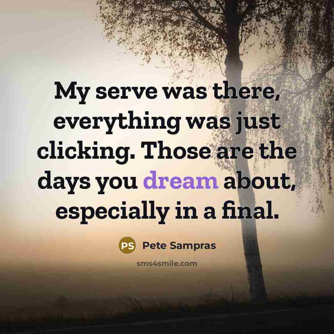 “My serve was there, everything was just clicking. Those are…” quote by Pete Sampras