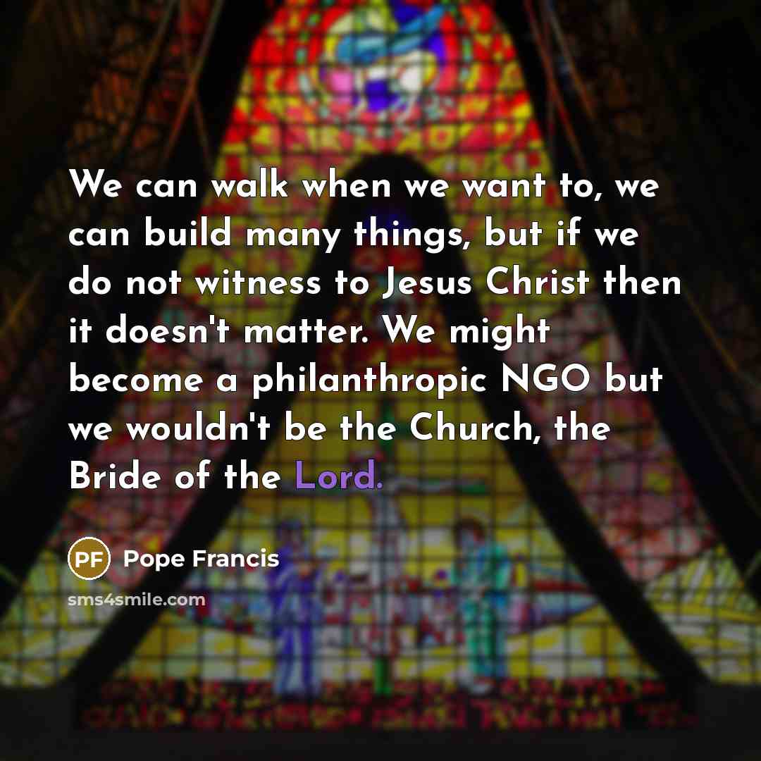 “We can walk when we want to, we can build…” quote by Pope Francis