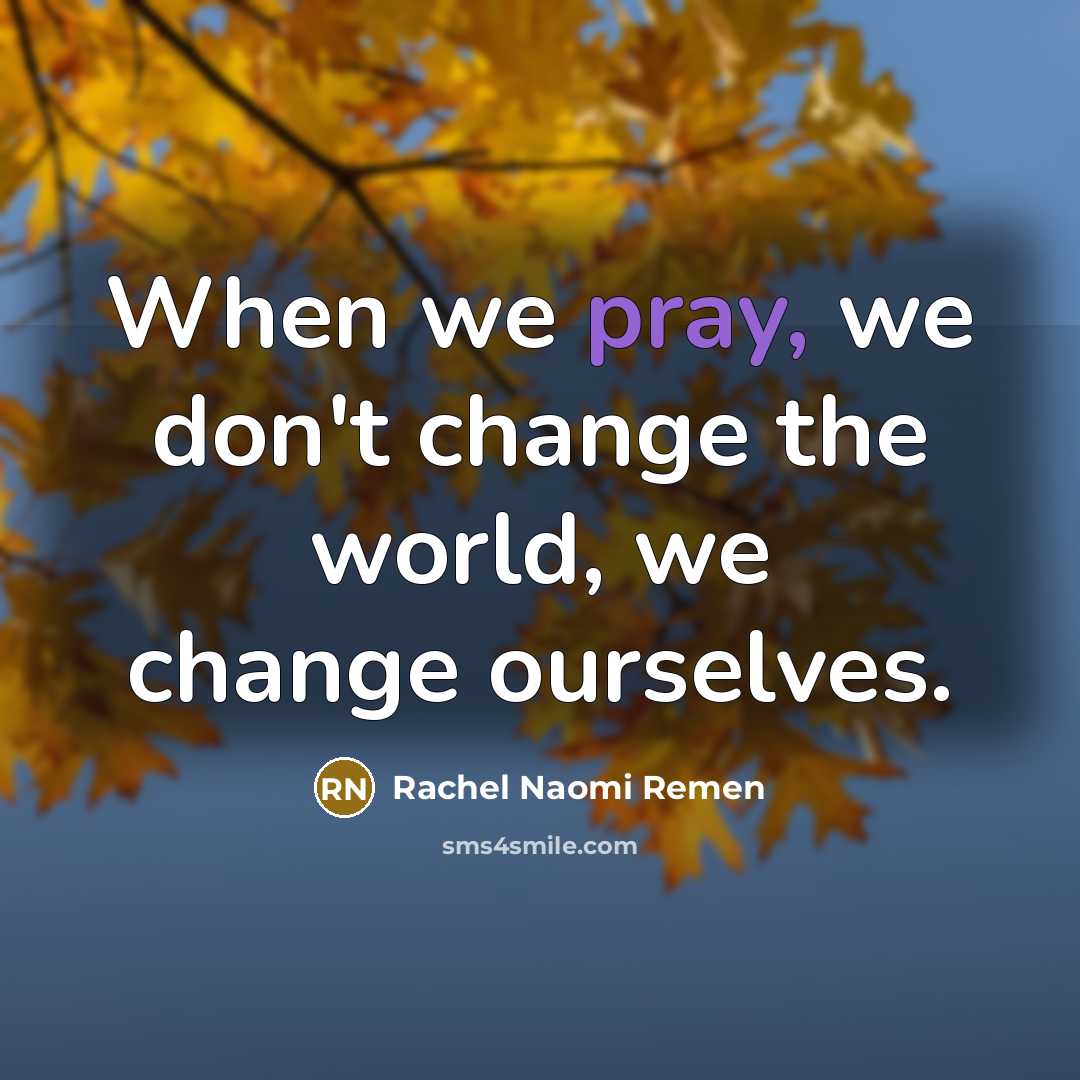 “When we pray, we don't change the world, we change…” quote by Rachel Naomi Remen