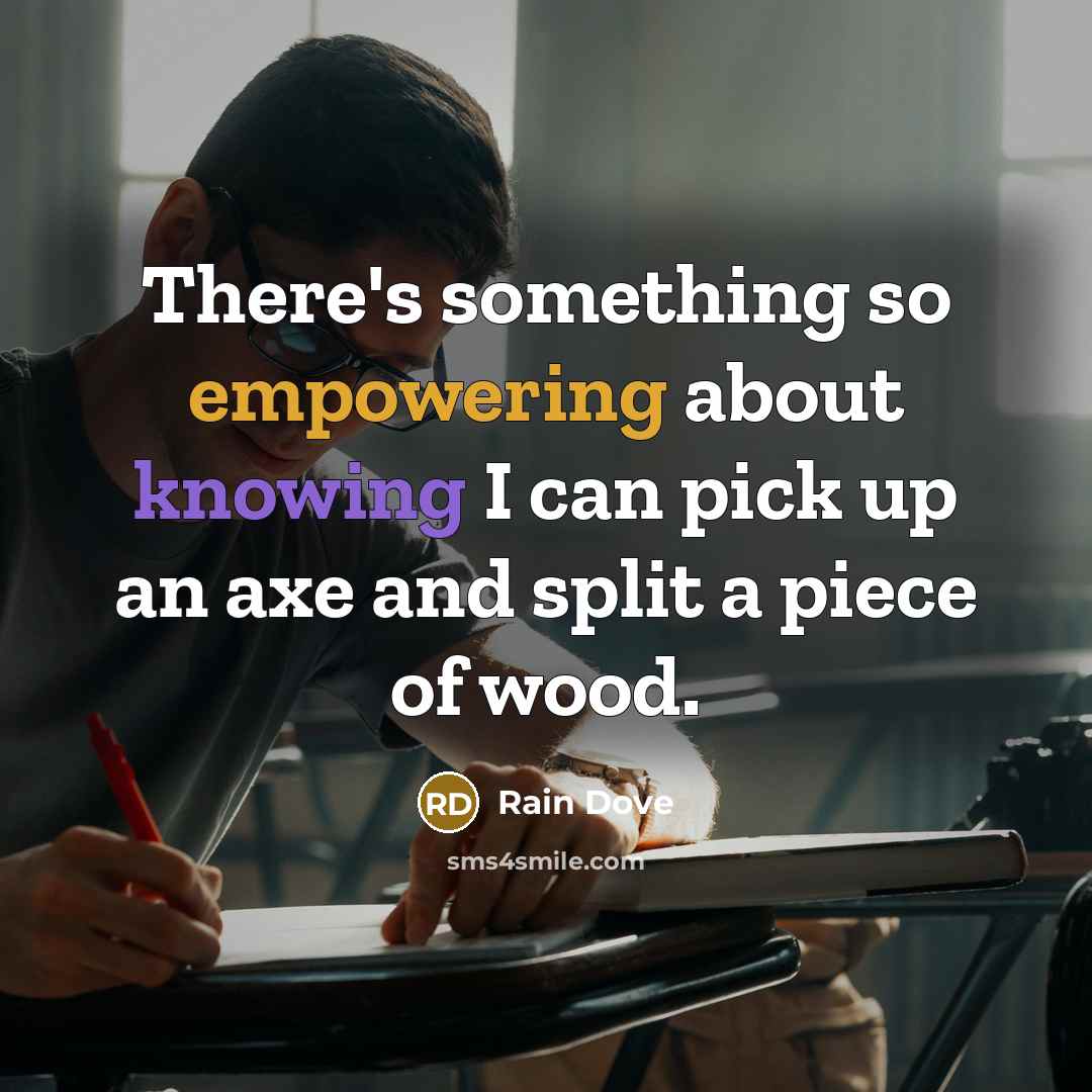 “There's something so empowering about knowing I can pick up an axe and split a piece of wood.” quote by Rain Dove