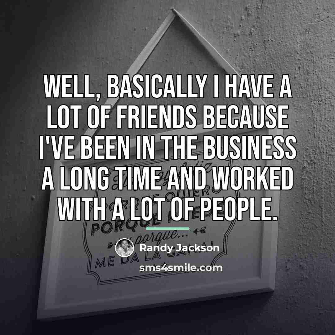 “Well, basically I have a lot of friends because I've…” quote by Randy Jackson