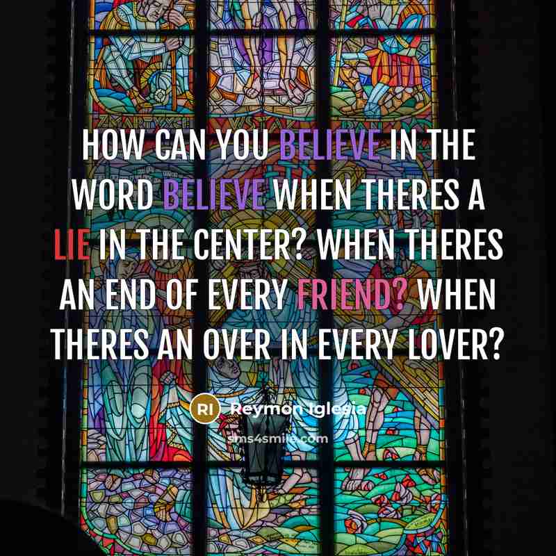“How can you believe in the word BELIEVE when theres a lie in the center? When theres an END of every FRIEND? When theres an OVER in every LOVER?” quote by Reymon Iglesia