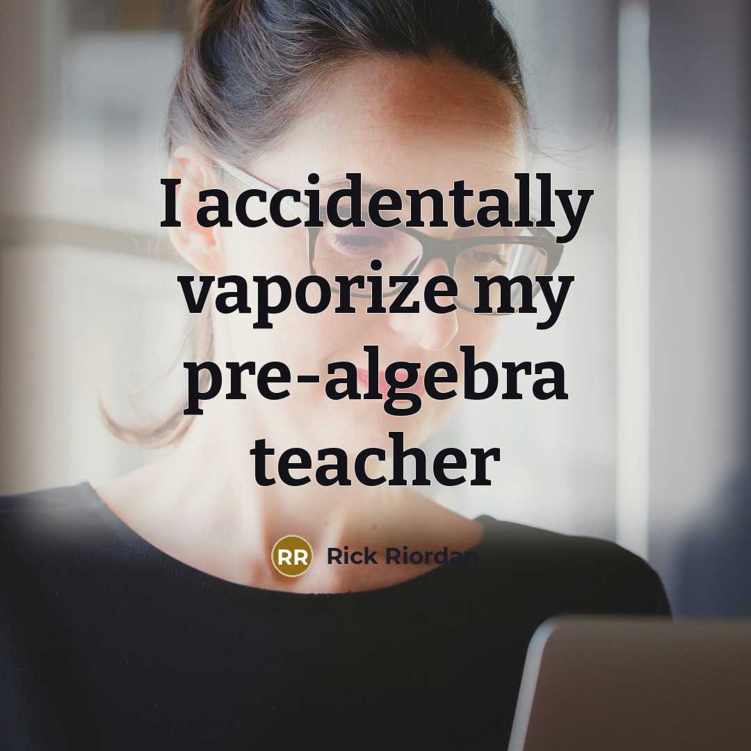 “I accidentally vaporize my pre-algebra teacher…” quote by Rick Riordan