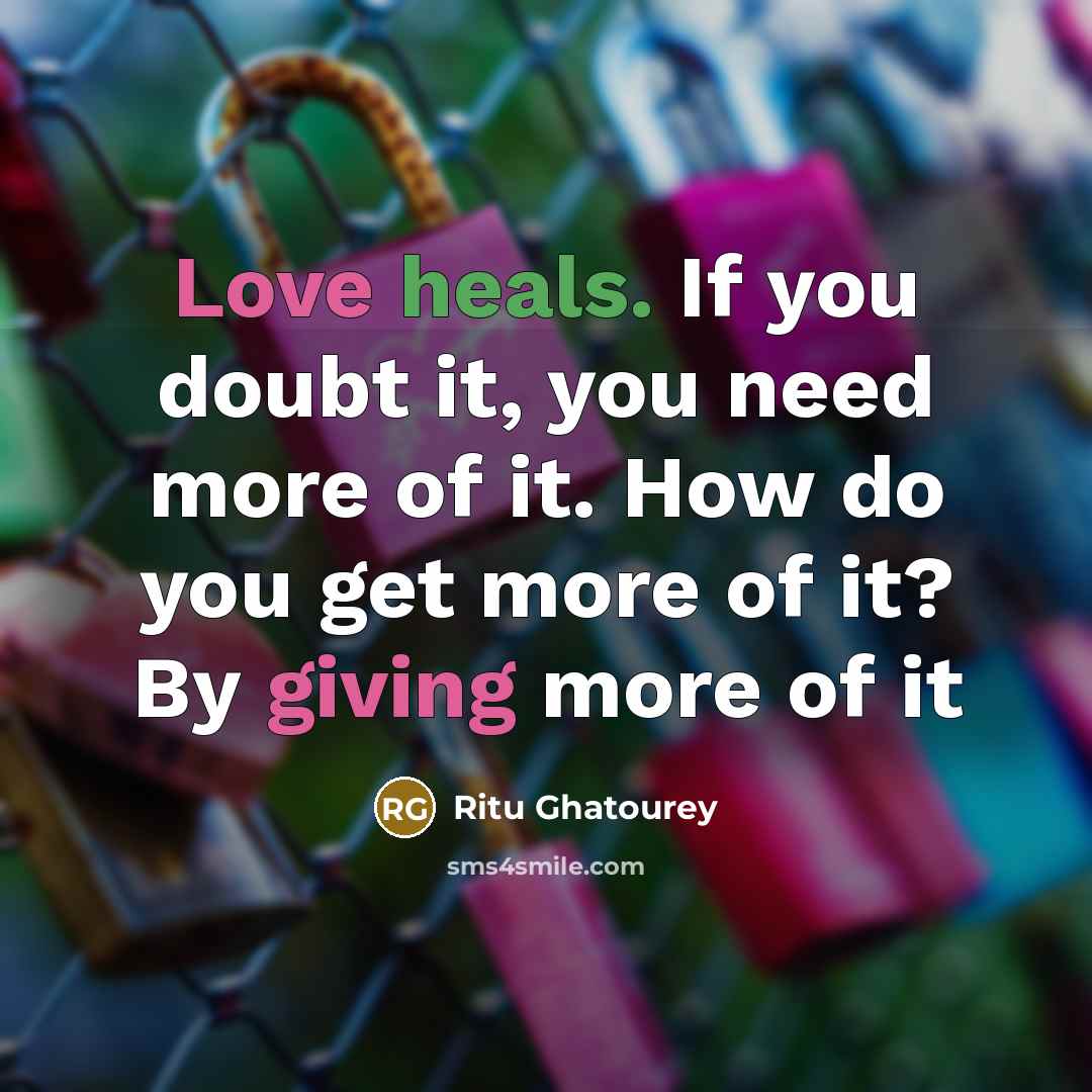 “Love heals. If you doubt it, you need more of it. How do you get more of it? By giving more of it” quote by Ritu Ghatourey