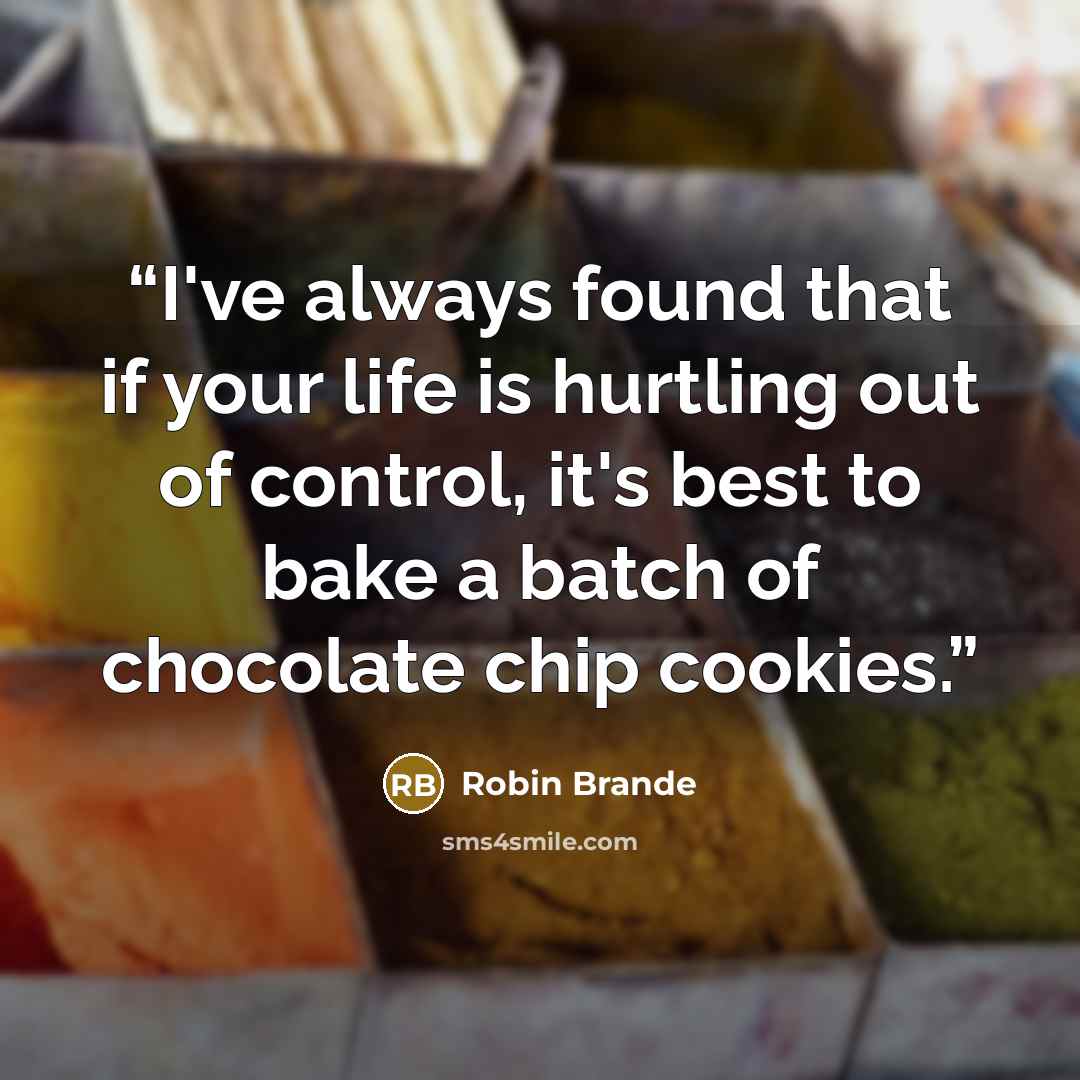 “I've always found that if your life is hurtling out of control, it's best to bake a batch of chocolate chip cookies.” quote by Robin Brande
