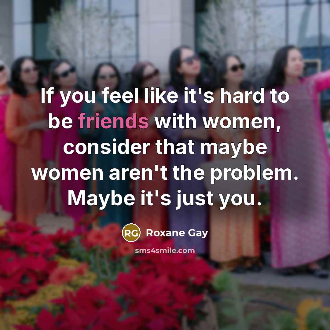 “If you feel like it's hard to be friends with…” quote by Roxane Gay