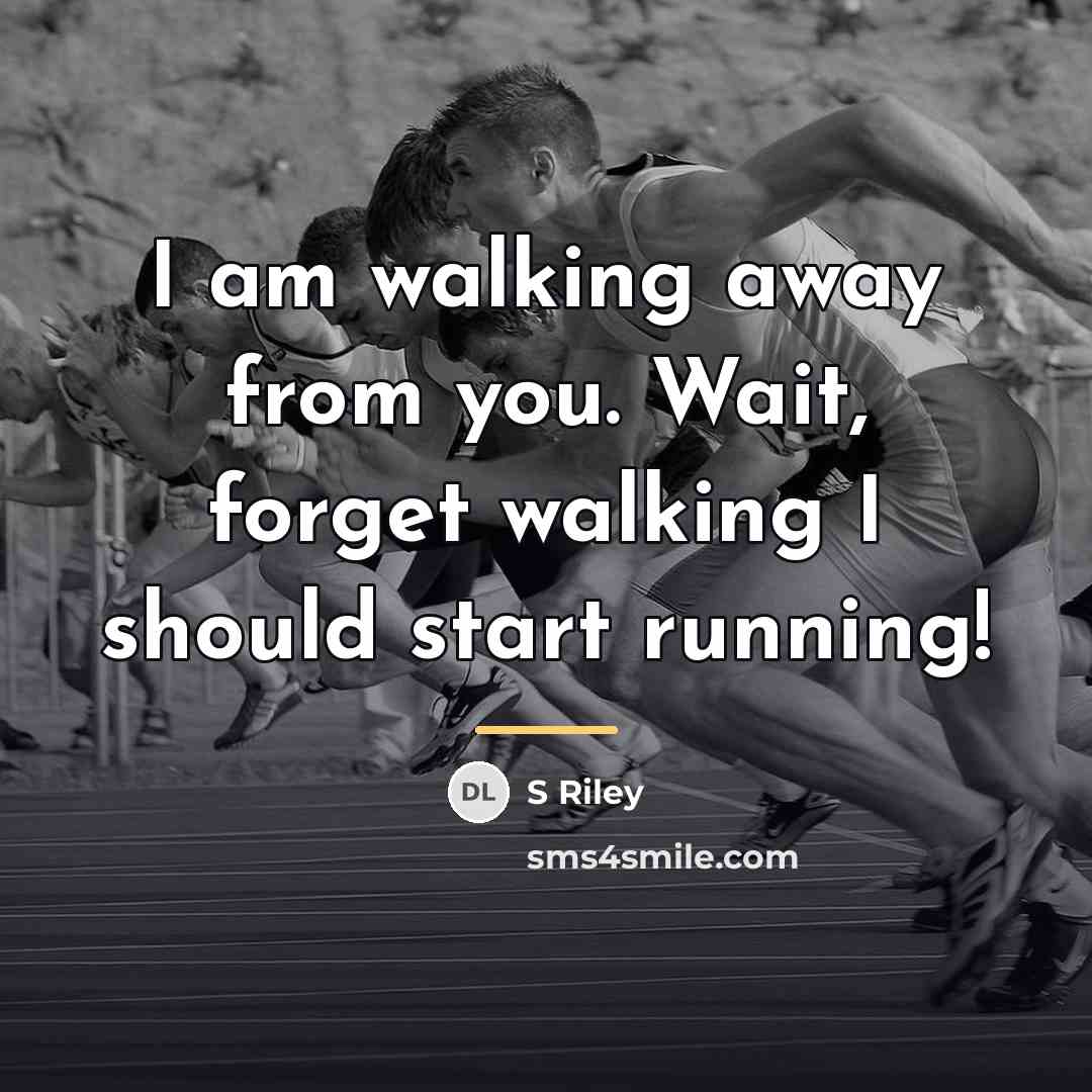“I am walking away from you. Wait, forget walking I…” quote by S Riley
