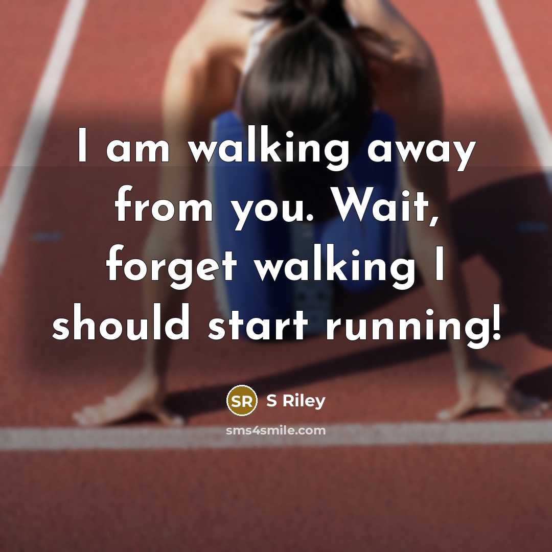 “I am walking away from you. Wait, forget walking I should start running!” quote by S Riley