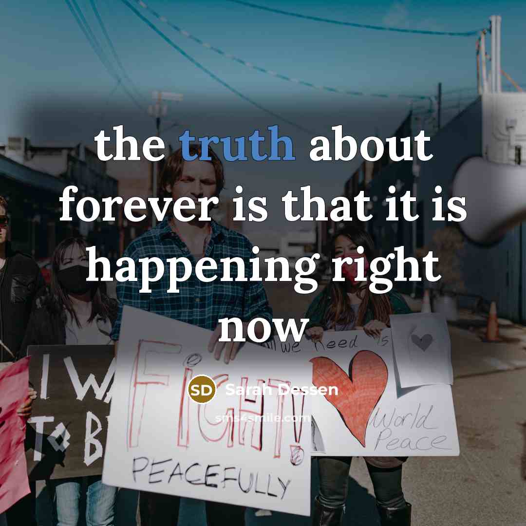“the truth about forever is that it is happening right…” quote by Sarah Dessen