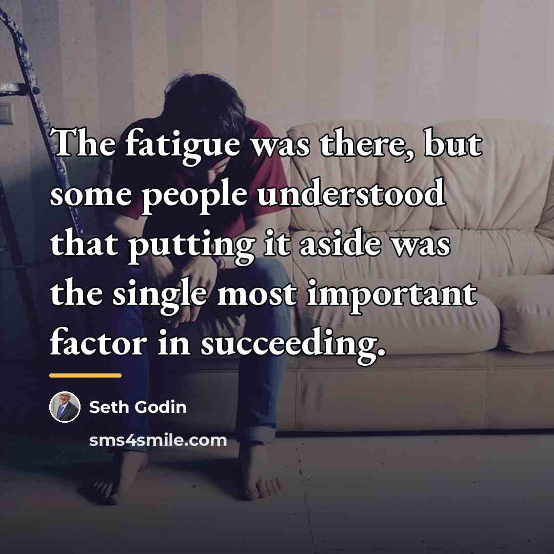 “The fatigue was there, but some people understood that putting…” quote by Seth Godin