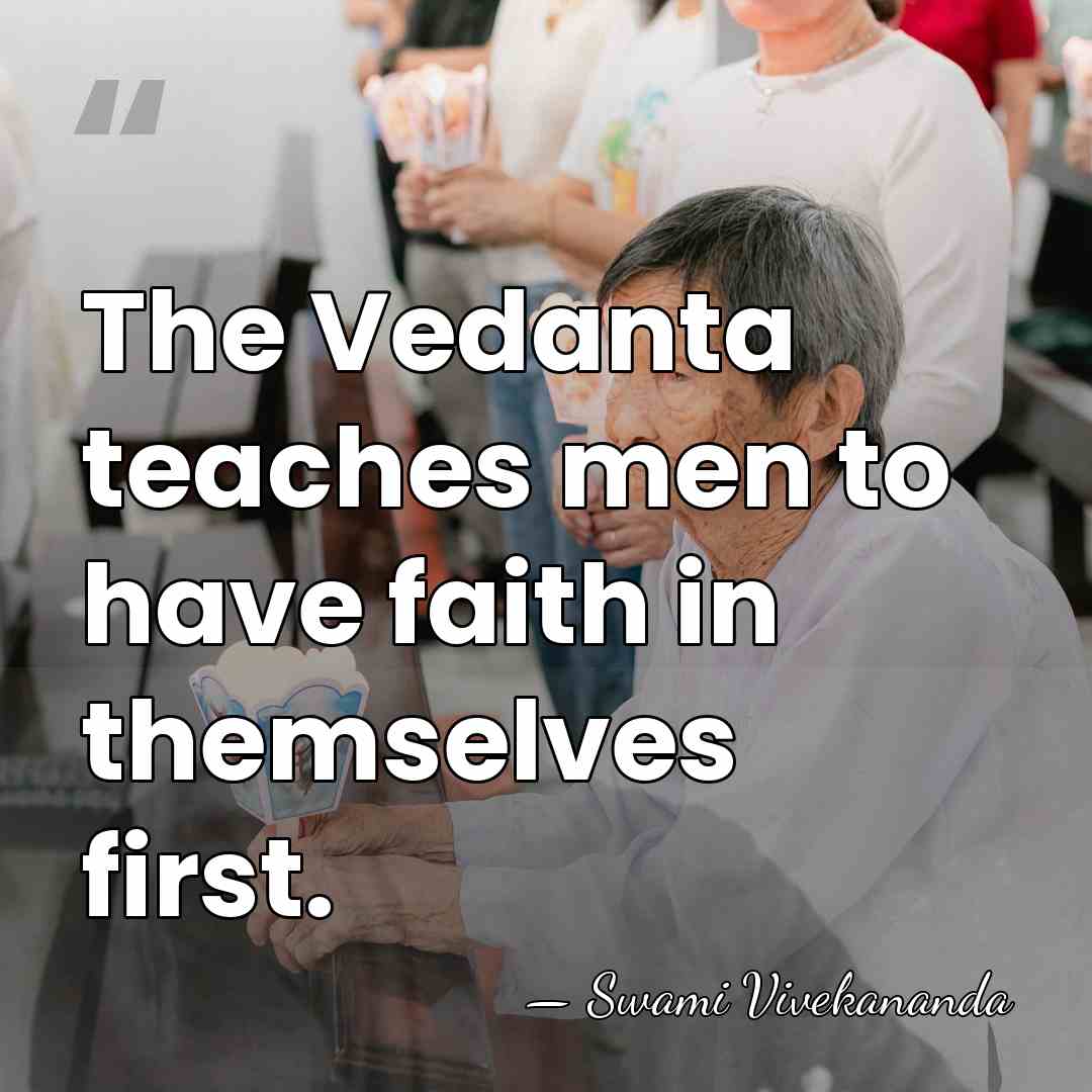 The Vedanta teaches men to have faith in themselves first. - Swami Vivekananda