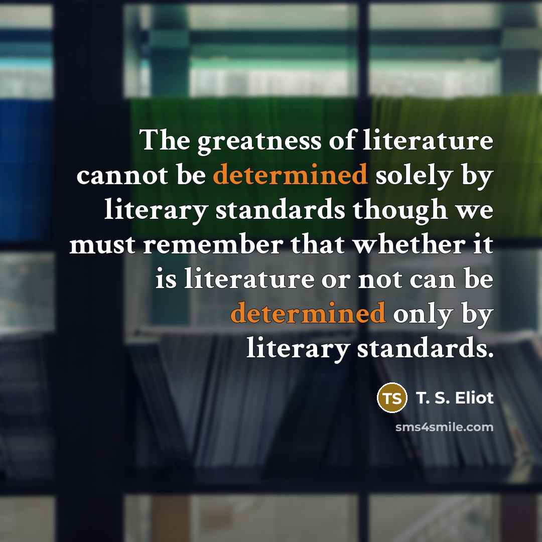 “The greatness of literature cannot be determined solely by literary…” quote by T. S. Eliot