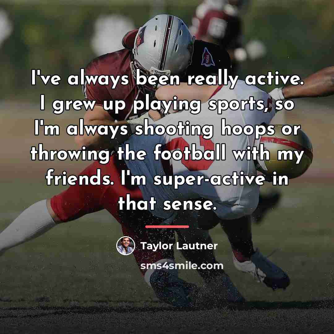“I've always been really active. I grew up playing sports,…” quote by Taylor Lautner
