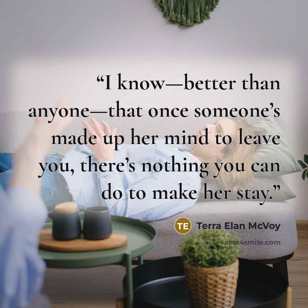 “I know—better than anyone—that once someone’s made up her mind to leave you, there’s nothing you can do to make her stay.” quote by Terra Elan McVoy