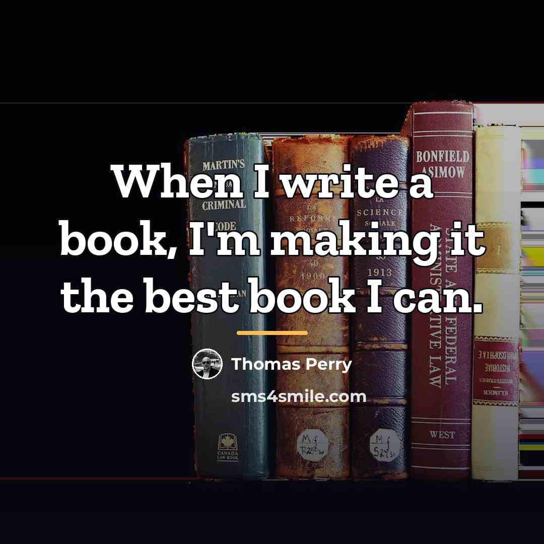 “When I write a book, I'm making it the best…” quote by Thomas Perry