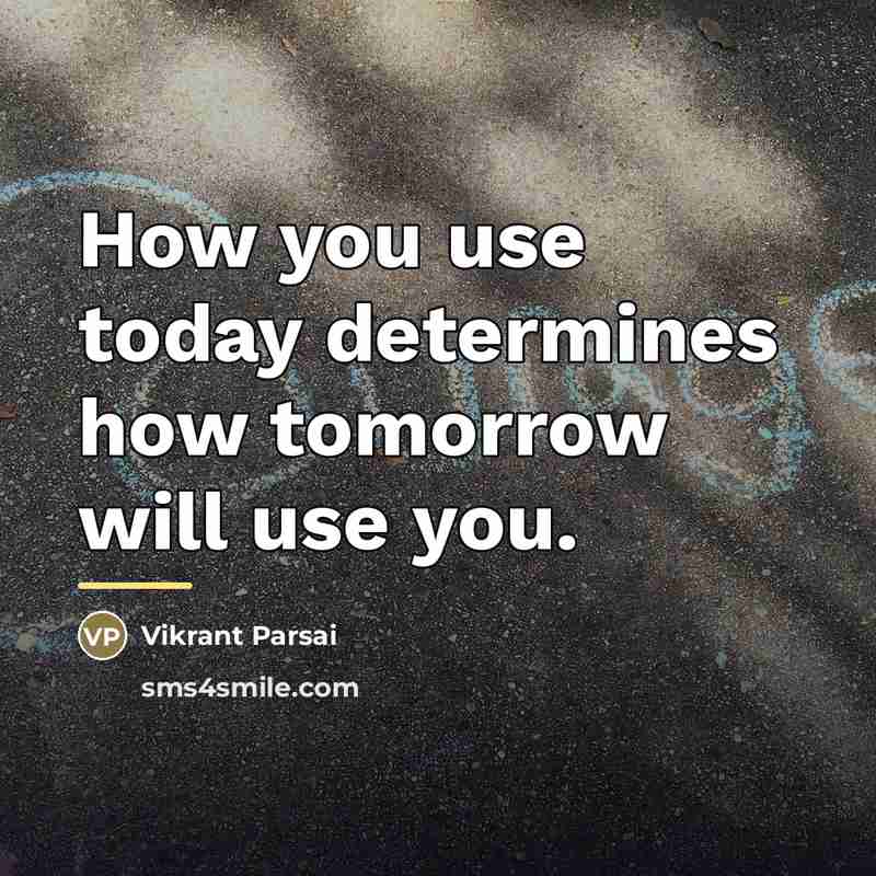 “How you use today determines how tomorrow will use you.…” quote by Vikrant Parsai