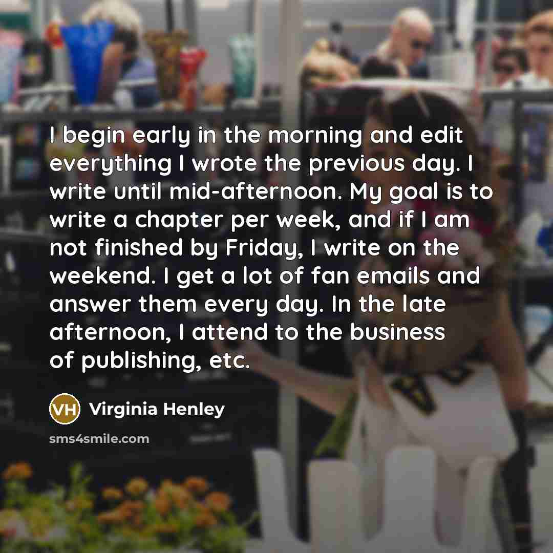 “I begin early in the morning and edit everything I…” quote by Virginia Henley