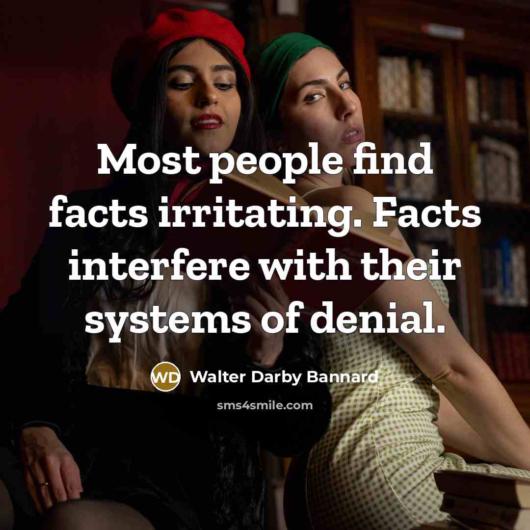 “Most people find facts irritating. Facts interfere with their systems…” quote by Walter Darby Bannard