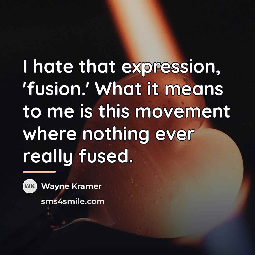 “I hate that expression, 'fusion.' What it means to me…” quote by Wayne Kramer