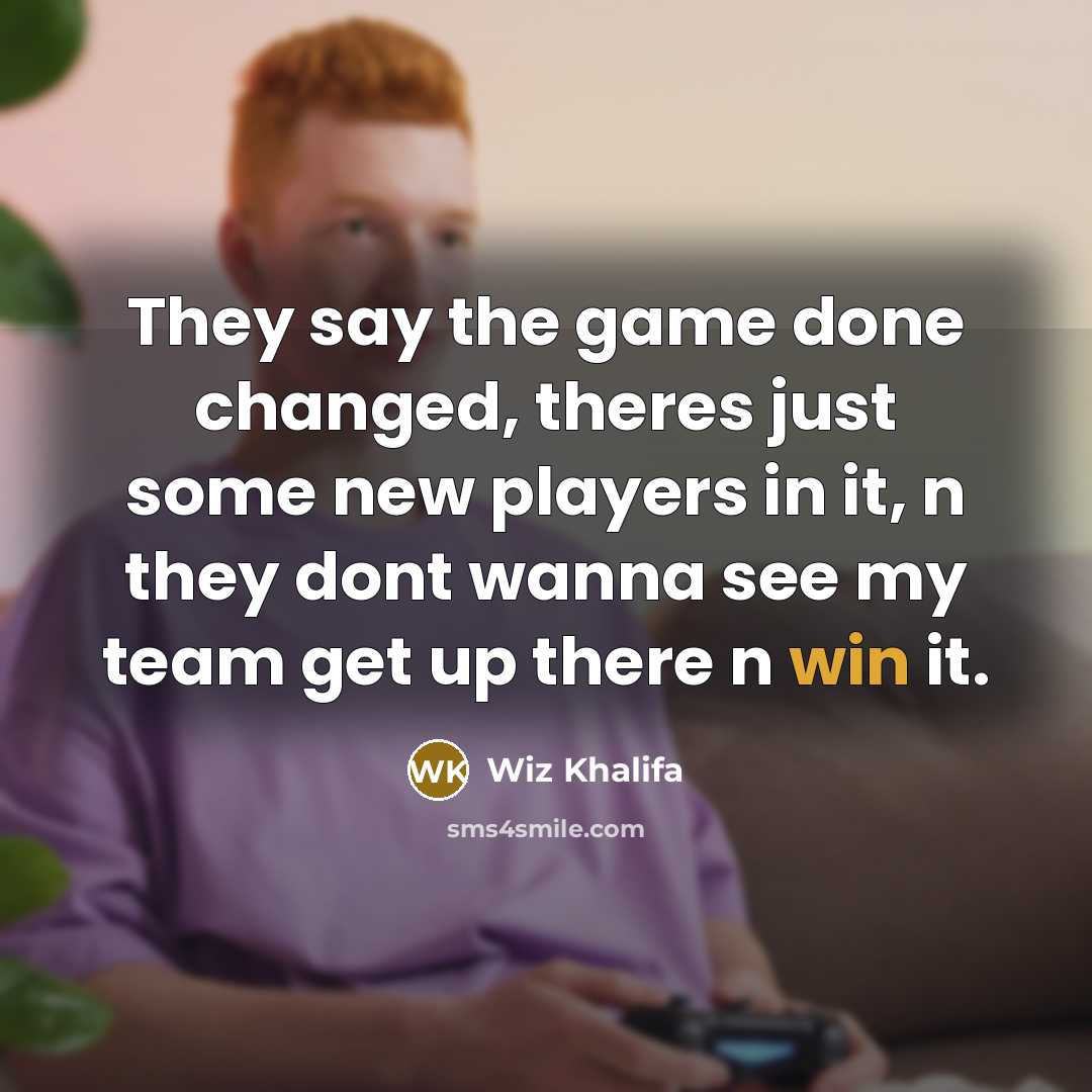 “They say the game done changed, theres just some new players in it, n they dont wanna see my team get up there n win it.” quote by Wiz Khalifa