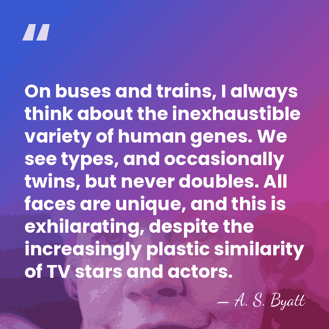 On buses and trains, I always think about the inexhaustible variety of&hellip; - A. S. Byatt