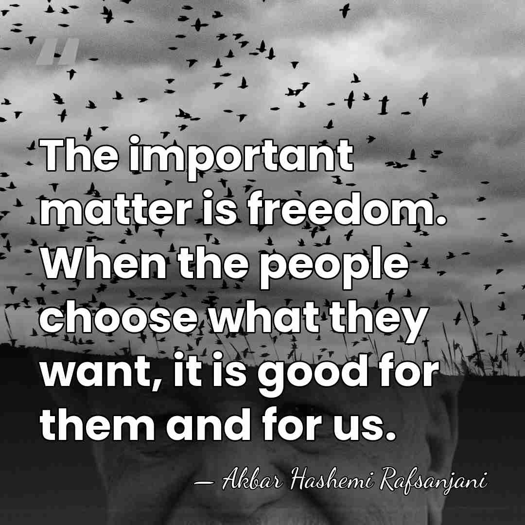 The important matter is freedom. When the people choose what they want,&hellip; - Akbar Hashemi Rafsanjani