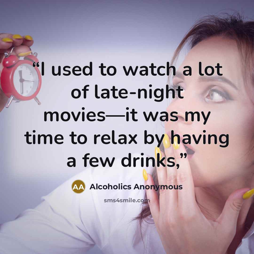 “I used to watch a lot of late-night movies—it was my time to relax by having a few drinks,” quote by Alcoholics Anonymous