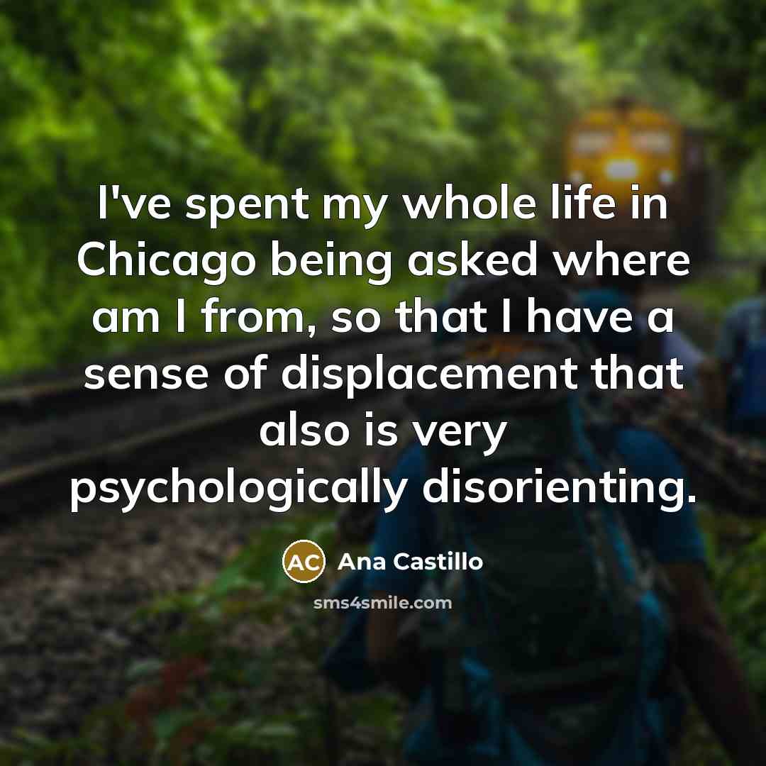 “I've spent my whole life in Chicago being asked where…” quote by Ana Castillo