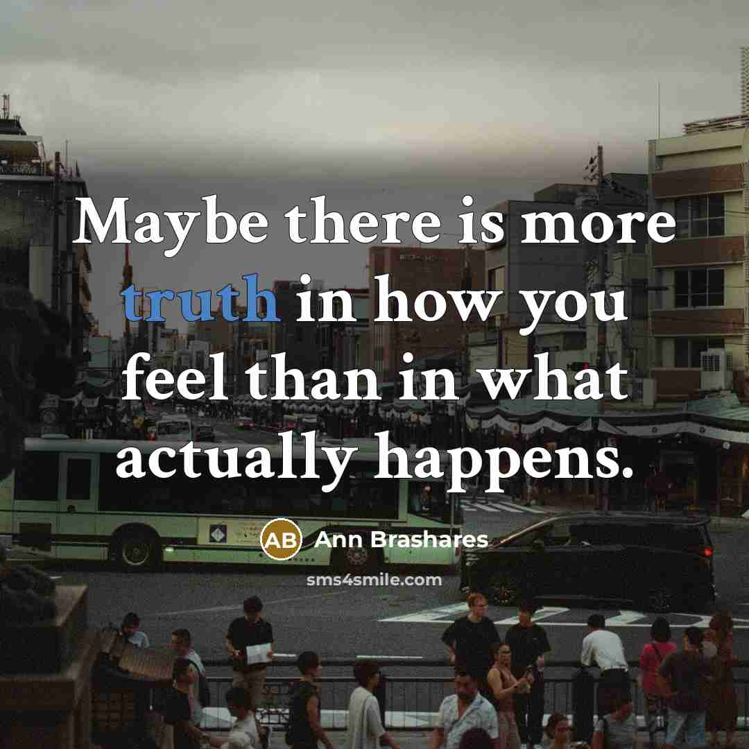 “Maybe there is more truth in how you feel than…” quote by Ann Brashares
