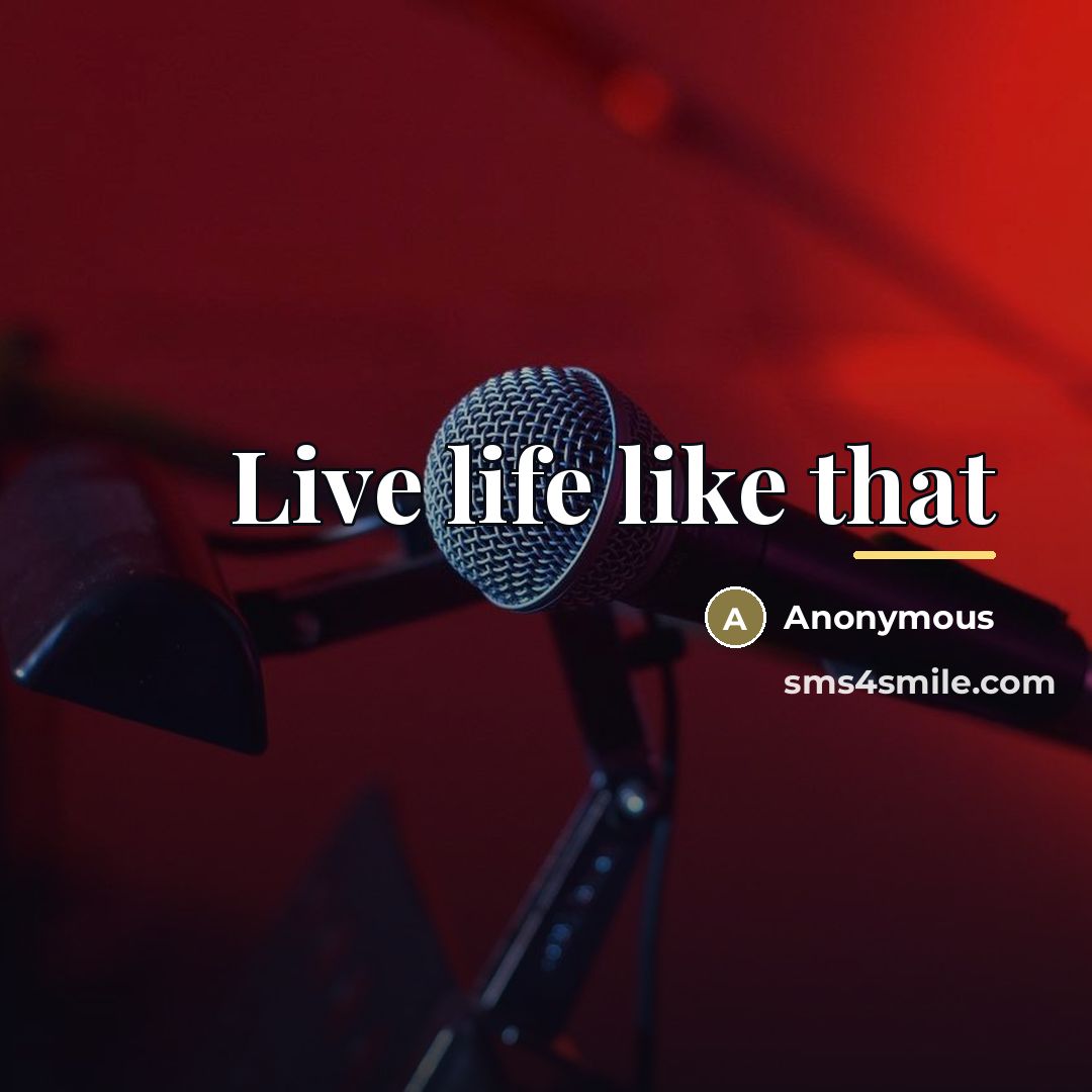 “Live life like that…” quote by Anonymous