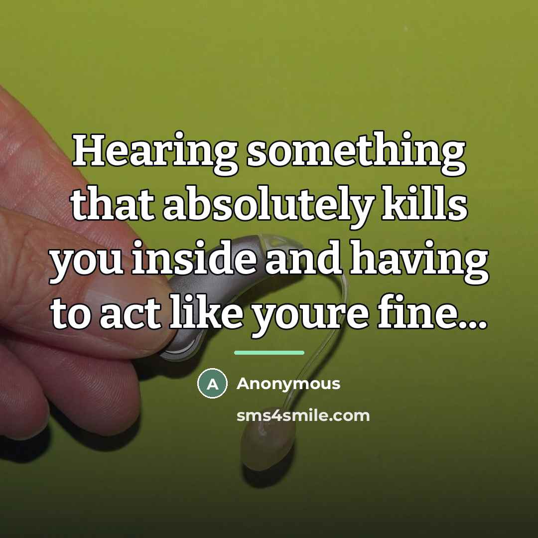 “Hearing something that absolutely kills you inside and having to…” quote by Anonymous