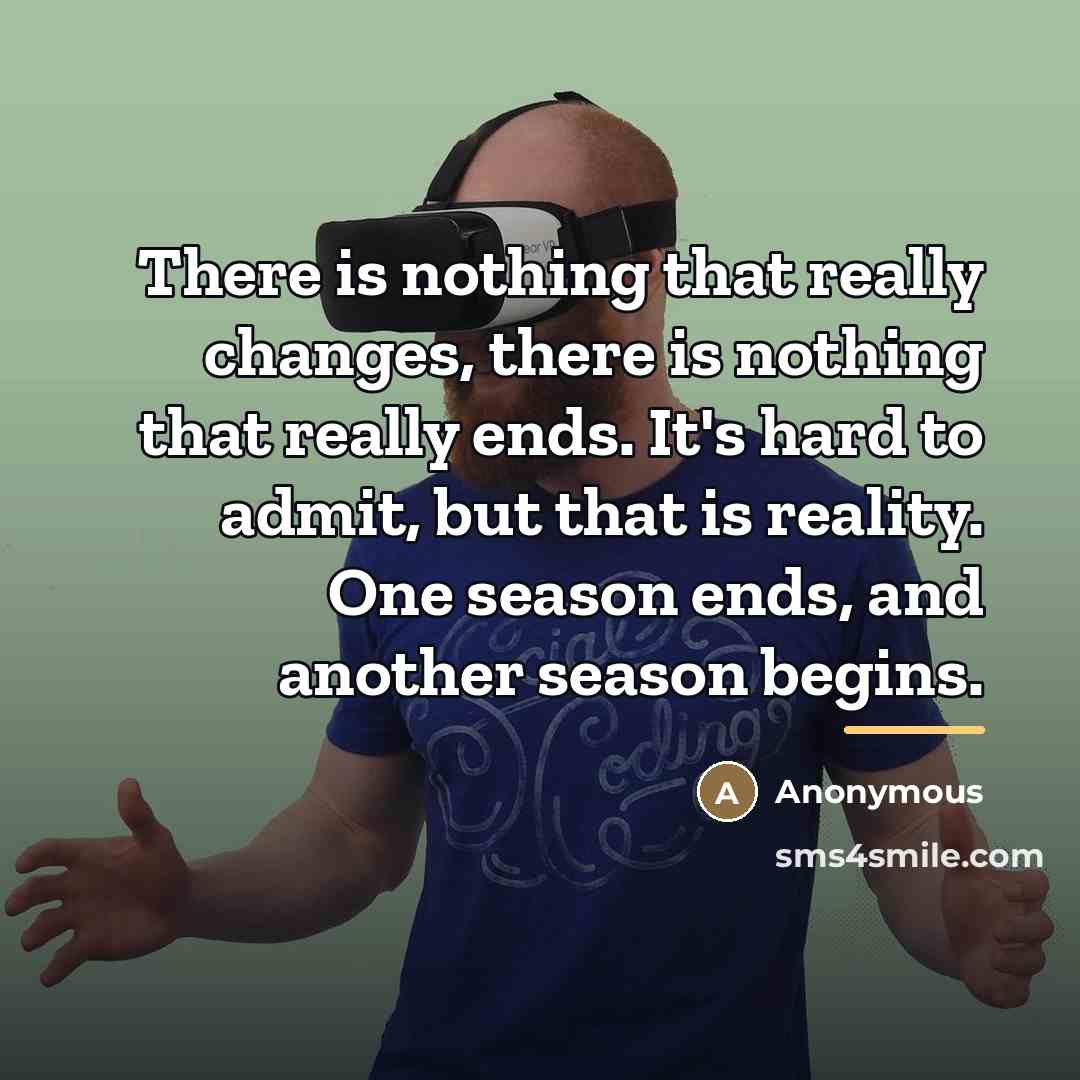“There is nothing that really changes, there is nothing that…” quote by Anonymous