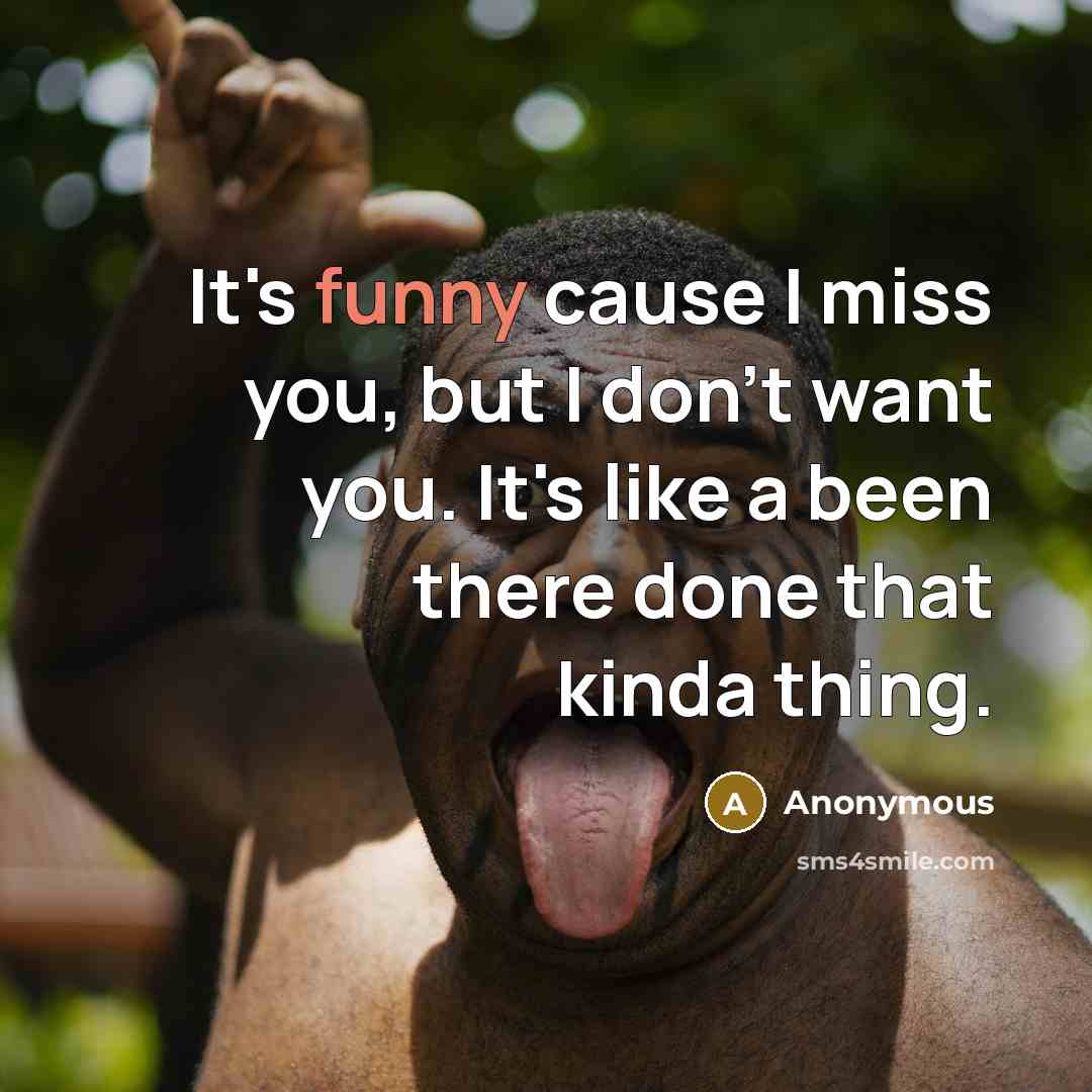 “It's funny cause I miss you, but I don't want you. It's like a been there done that kinda thing.” quote by Anonymous