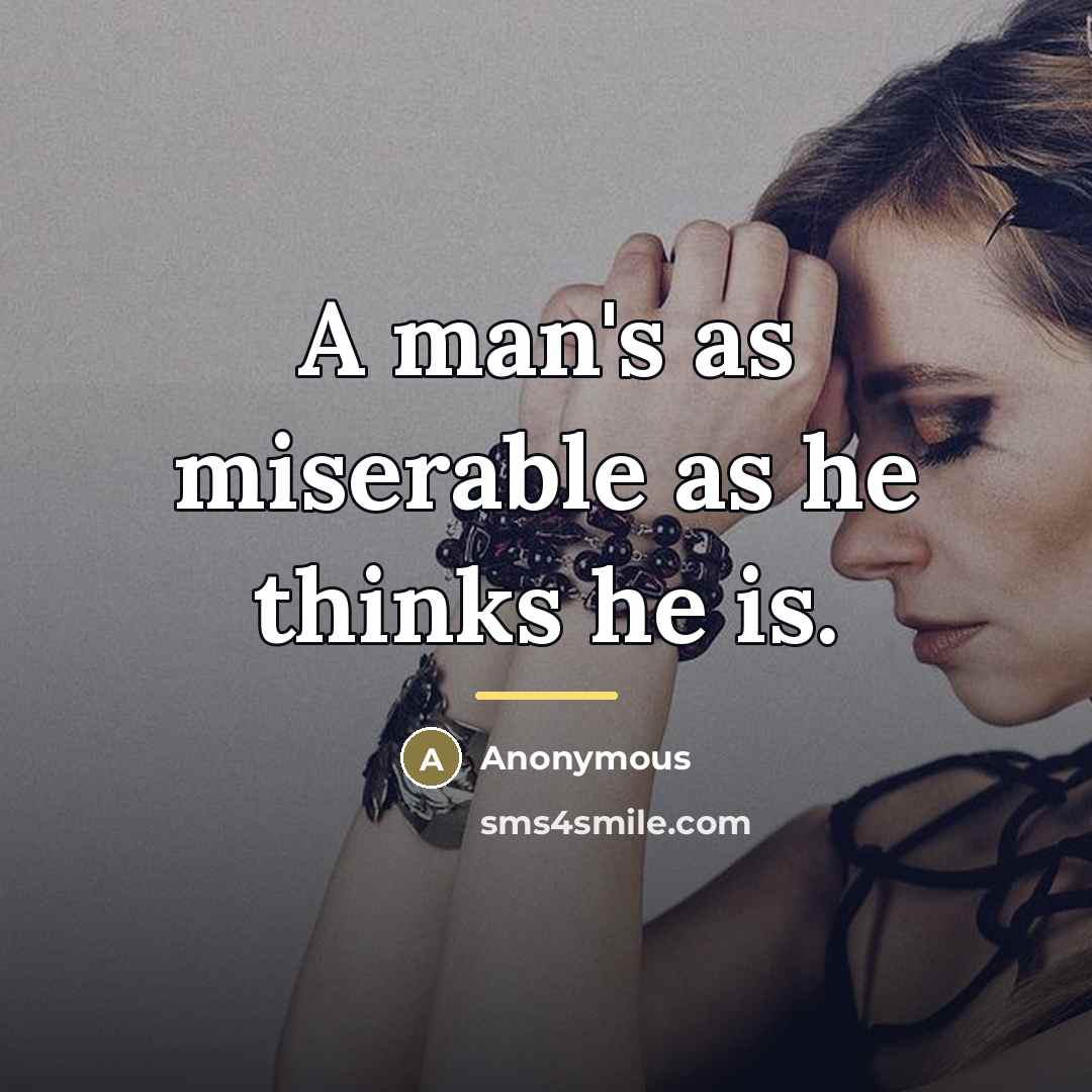 “A man's as miserable as he thinks he is.…” quote by Anonymous